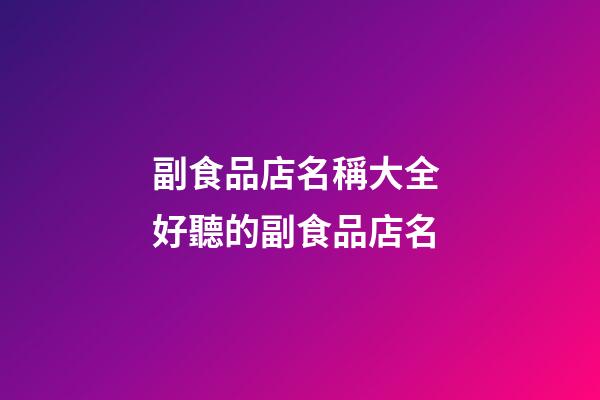 副食品店名稱大全 好聽的副食品店名-第1張-店鋪起名-玄機派